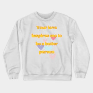 Your love inspires me to be a better person Crewneck Sweatshirt